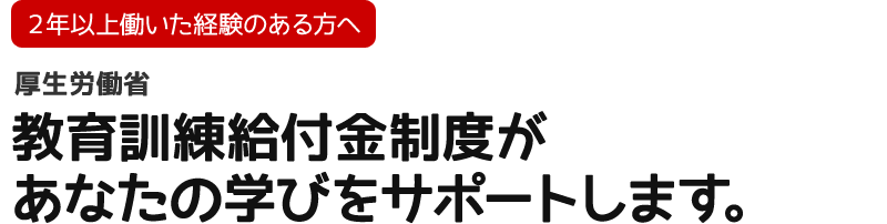 【2年以上働いた経験のある方へ】教育訓練給付金制度が、あなたの学びをサポートします。