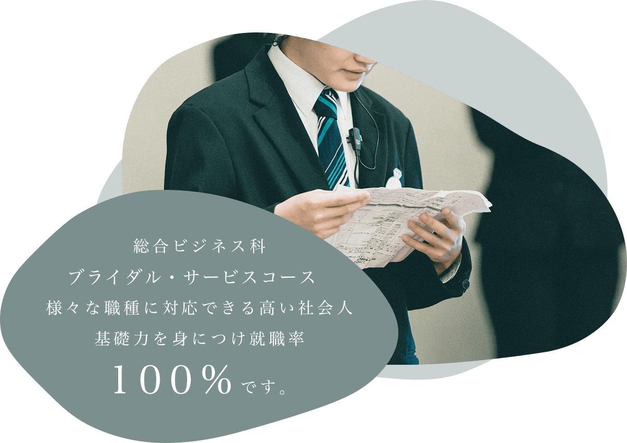 総合ビジネス科ブライダル・サービスコース　様々な職種に対応できる高い社会人基礎力を身につけ、就職率100％です。