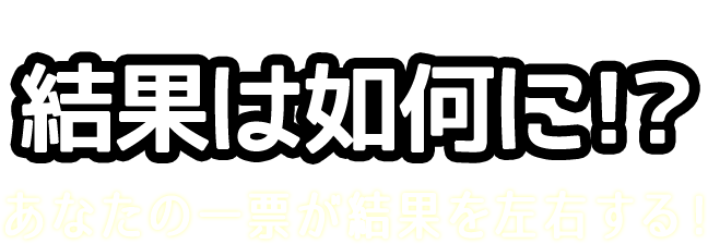 投票求む！あなたの一票が結果を左右する