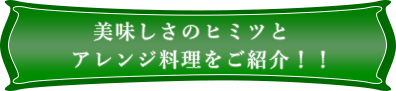 美味しさのヒミツとアレンジ料理をご紹介！！