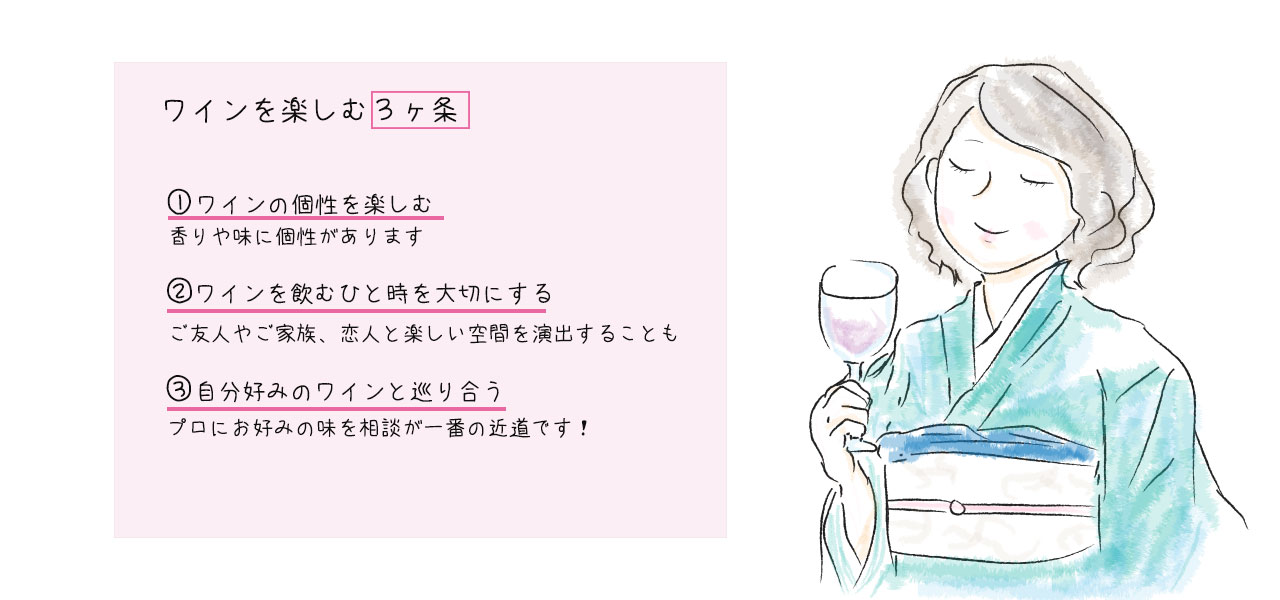 ワインを楽しむための３ヶ条 1ワインの個性を楽しむ 2ワインを飲むひと時を大切にする 3自分好みのワインと巡り合う